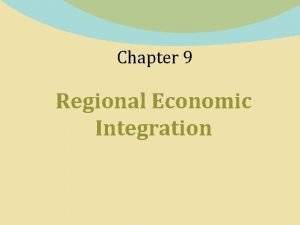 Chapter 9 Regional Economic Integration What Is Regional