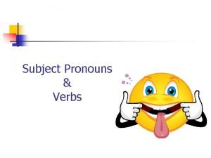 Subject Pronouns Verbs When do we use subject
