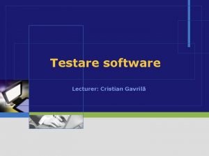 Testare software Lecturer Cristian Gavril Obiective De a