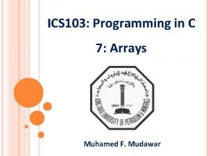 ICS 103 Programming in C 7 Arrays Muhamed