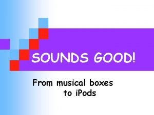 SOUNDS GOOD From musical boxes to i Pods