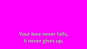 His love never fails it never gives up