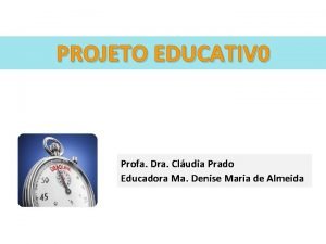 PROJETO EDUCATIV 0 Profa Dra Cludia Prado Educadora