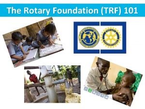 The Rotary Foundation TRF 101 Rotary Foundation Mission