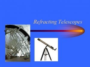 Refracting Telescopes Faint Light Astronomical objects are distant