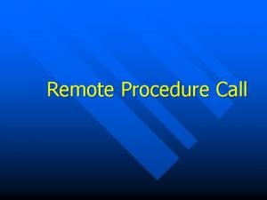 Remote Procedure Call Introduction n Remote Procedure Call
