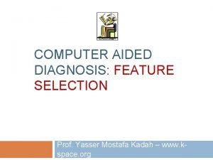 COMPUTER AIDED DIAGNOSIS FEATURE SELECTION Prof Yasser Mostafa