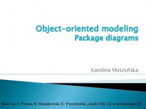 Objectoriented modeling Package diagrams Karolina Muszyska Based on