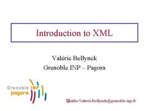 Introduction to XML Valrie Bellynck Grenoble INP Pagora