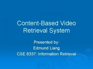 ContentBased Video Retrieval System Presented by Edmund Liang