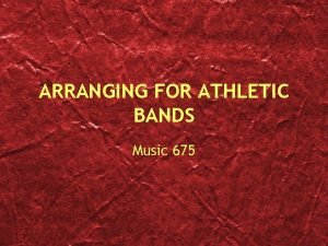 ARRANGING FOR ATHLETIC BANDS Music 675 The Process