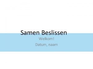 Samen Beslissen Welkom Datum naam Waarom Samen Beslissen