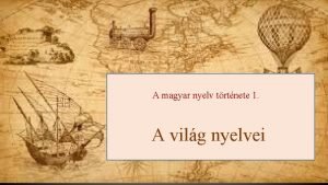 A magyar nyelv trtnete 1 A vilg nyelvei