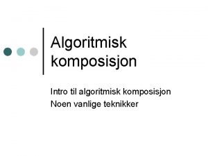 Algoritmisk komposisjon Intro til algoritmisk komposisjon Noen vanlige