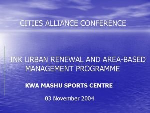 CITIES ALLIANCE CONFERENCE INK URBAN RENEWAL AND AREABASED