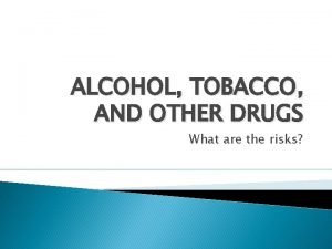 ALCOHOL TOBACCO AND OTHER DRUGS What are the