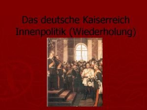 Das deutsche Kaiserreich Innenpolitik Wiederholung Die Innenpolitik des