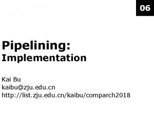 06 Pipelining Implementation Kai Bu kaibuzju edu cn