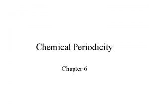 Chemical Periodicity Chapter 6 Chemical Periodicity The periodic