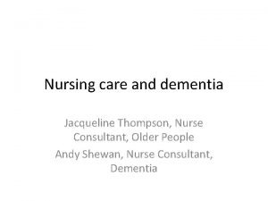 Nursing care and dementia Jacqueline Thompson Nurse Consultant
