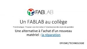 Un FABLAB au collge Problmatique Proposer une alternative