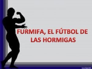 FURMIFA EL FTBOL DE LAS HORMIGAS Por aquellos