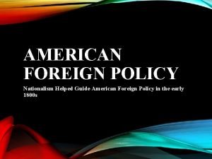 AMERICAN FOREIGN POLICY Nationalism Helped Guide American Foreign
