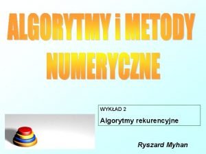 WYKAD 2 Algorytmy rekurencyjne Ryszard Myhan ALGORYTMY REKURENCJNE