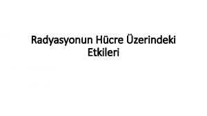 Radyasyonun Hcre zerindeki Etkileri Hcredeki tm molekller radyasyondan