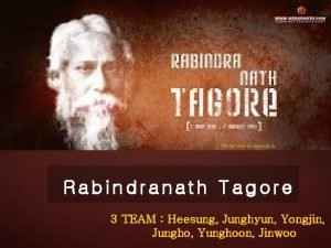 Rabindranath Tagore 3 TEAM Heesung Junghyun Yongjin Jungho