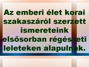 Az emberi let korai szakaszrl szerzett ismereteink elssorban