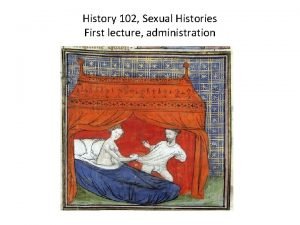 History 102 Sexual Histories First lecture administration Lecturers