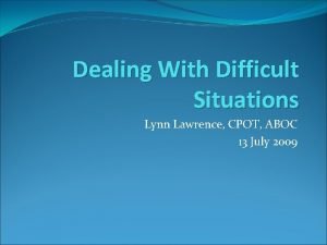 Dealing With Difficult Situations Lynn Lawrence CPOT ABOC