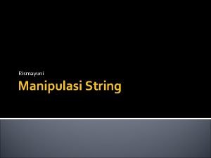Rismayuni Manipulasi String Manipulasi String Pengerjaan suatu string