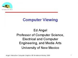 Computer Viewing Ed Angel Professor of Computer Science