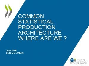 COMMON STATISTICAL PRODUCTION ARCHITECTURE WHERE ARE WE June