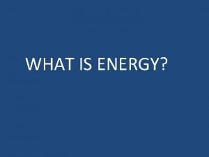 WHAT IS ENERGY ENERGY ability to do work