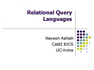 Relational Query Languages Naveen Ashish Calit 2 ICS