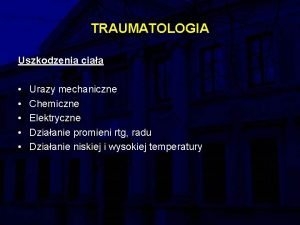 TRAUMATOLOGIA Uszkodzenia ciaa Urazy mechaniczne Chemiczne Elektryczne Dziaanie