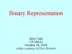 Binary Representation Jerry Cain CS 106 AJ October