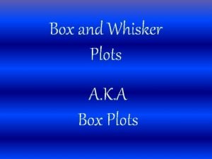 Box and Whisker Plots A K A Box