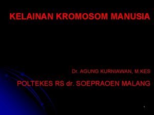 KELAINAN KROMOSOM MANUSIA Dr AGUNG KURNIAWAN M KES