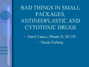 BAD THINGS IN SMALL PACKAGES ANTINEOPLASTIC AND CYTOTOXIC