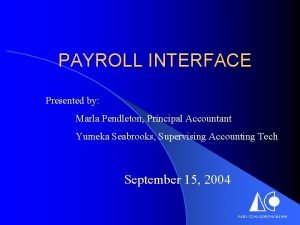 PAYROLL INTERFACE Presented by Marla Pendleton Principal Accountant