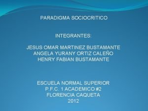 PARADIGMA SOCIOCRITICO INTEGRANTES JESUS OMAR MARTINEZ BUSTAMANTE ANGELA