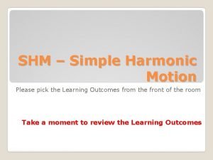 SHM Simple Harmonic Motion Please pick the Learning