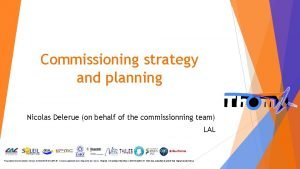 Commissioning strategy and planning Nicolas Delerue on behalf