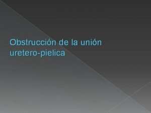 Obstruccin de la unin ureteropielica Obstruccin de la