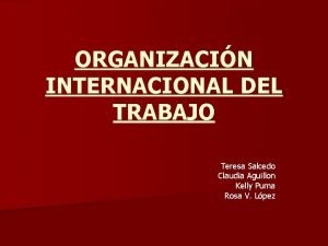 ORGANIZACIN INTERNACIONAL DEL TRABAJO Teresa Salcedo Claudia Aguillon