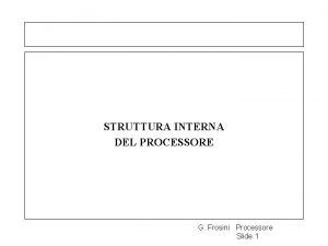 STRUTTURA INTERNA DEL PROCESSORE G Frosini Processore Slide